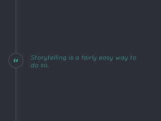 “
Storytelling is a fairly easy way to
do so.
 