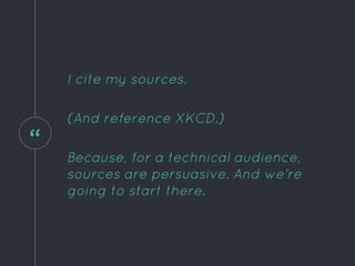 “
I cite my sources.
(And reference XKCD.)
Because, for a technical audience,
sources are persuasive. And we're
going to start there.
 