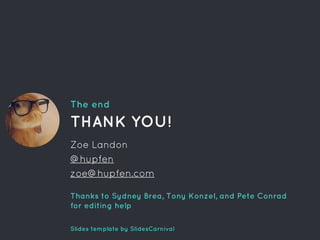 The end
THANK YOU!
Zoe Landon
@hupfen
zoe@hupfen.com
Thanks to Sydney Brea, Tony Konzel, and Pete Conrad
for editing help
Slides template by SlidesCarnival
 