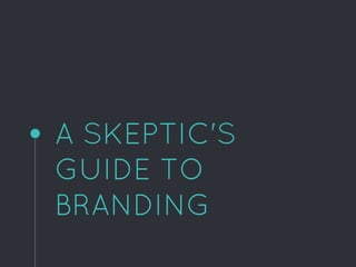 A SKEPTIC'S
GUIDE TO
BRANDING
 