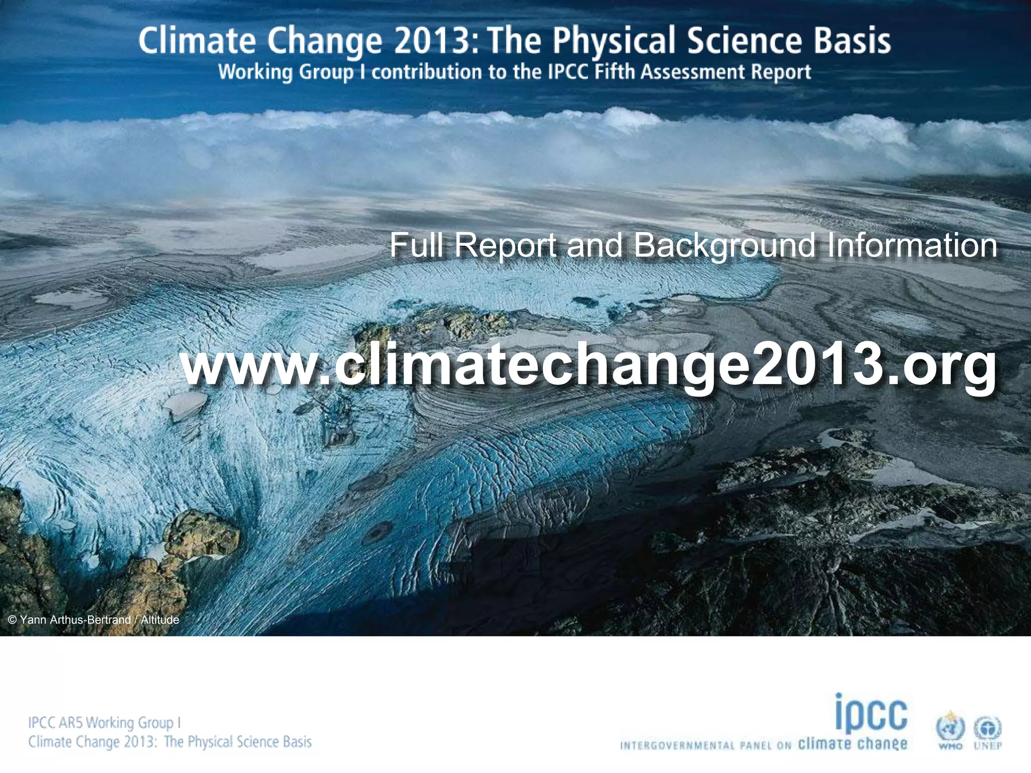 © Yann Arthus-Bertrand / Altitude
www.climatechange2013.org
Full Report and Background Information
 