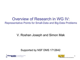 Overview of Research in WG IV:
Representative Points for Small-Data and Big-Data Problems
V. Roshan Joseph and Simon Mak
1
Supported by NSF DMS 1712642
 