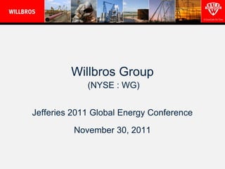 Willbros Group
             (NYSE : WG)


Jefferies 2011 Global Energy Conference

          November 30, 2011
 