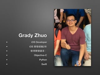 Grady Zhuo
• iOS Developer
• iOS 開發經驗2年
• 使⽤用開發語⾔言：
• Objective-C
• Python
• Swift
 