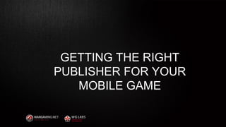 GETTING THE RIGHT
PUBLISHER FOR YOUR
MOBILE GAME
3
 