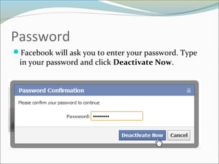 Password
Facebook will ask you to enter your password. Type
in your password and click Deactivate Now.
 