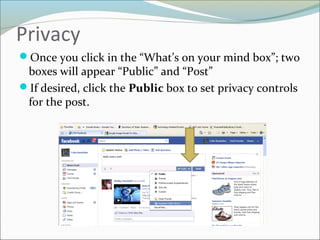 Privacy
Once you click in the “What’s on your mind box”; two
boxes will appear “Public” and “Post”
If desired, click the Public box to set privacy controls
for the post.
 