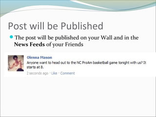 Post will be Published
The post will be published on your Wall and in the
News Feeds of your Friends
 