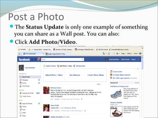 Post a Photo
The Status Update is only one example of something
you can share as a Wall post. You can also:
Click Add Photo/Video.
 