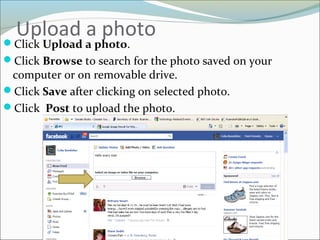 Upload a photoClick Upload a photo.
Click Browse to search for the photo saved on your
computer or on removable drive.
Click Save after clicking on selected photo.
Click Post to upload the photo.
 