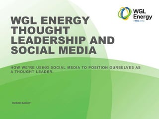 WGLEnergy.com
HOW WE’RE USING SOCIAL MEDIA TO POSITION OURSELVES AS
A THOUGHT LEADER.
WGL ENERGY
THOUGHT
LEADERSHIP AND
SOCIAL MEDIA
DUANE BAILEY
 