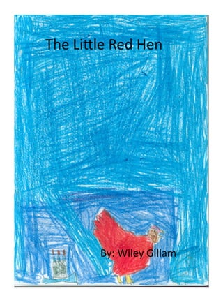     The	
  Li'le	
  Red	
  Hen	
  




                    By:	
  Wiley	
  Gillam	
  
 