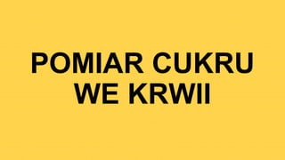 POMIAR CUKRU
WE KRWII
 