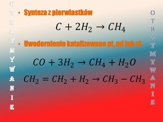 • Synteza z pierwiastków

             + 22 → 4
• Uwodornienie katalizowane pt, pd lub ni

     + 32 → 4 + 2 
 2 = 2 + 2 → 3 − 3
 