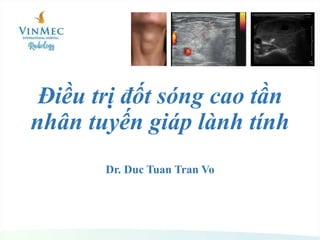 Điều trị đốt sóng cao tần
nhân tuyến giáp lành tính
Dr. Duc Tuan Tran Vo
 