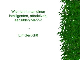 Wie nennt man einen
intelligenten, attraktiven,
    sensiblen Mann?

            …

      Ein Gerücht!
 