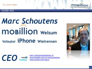 Over mij Marc Schoutens Welsum iPhone Wielrennen Volleybal CEO marc.schoutens@mobillion.nl www.linkedin.com/in/marcschoutens www.twitter.com/marcs 