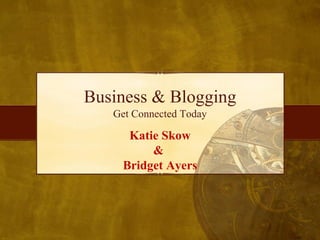 Business & Blogging Get Connected Today Katie Skow &  Bridget Ayers 