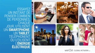 GLOBAL NETWORK PLC
ESSAYEZ
UN INSTANT DE
PENSER COMBIEN
DE PERSONNES,
CHAQUE
JOUR, UTILISENT
UN SMARTPHONE,
UN TABLET,
TÉLÉPHONENT
OU UTILISENT
L'ÉNERGIE
ÉLECTRIQUE
 