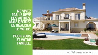 NE VIVEZ
PAS LE RÊVE
DES AUTRES,
MAIS DÉCIDEZ
DE RÉALISER
LE VÔTRE.
POUR VOUS
ET VOTRE
FAMILLE.
GLOBAL NETWORK PLC
 