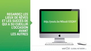 REGARDEZ LES
LIEUX DE RÊVES
ET LES SUCCÈS DE
QUI A SU CUEILLIR
L'OCCASION
AVANT
LES AUTRES
GLOBAL NETWORK PLC
http://youtu.be/Wbsob10SQNY
 