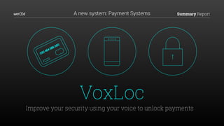 Summary ReportA new system: Payment Systems
VoxLoc
Improve your security using your voice to unlock payments
 