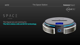 Summary Report
The Signal you are waiting for.
The ﬁrst station with mCell 5G technology.
The Space Station
 