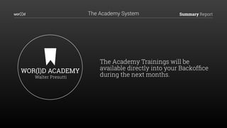 Summary ReportThe Academy System
The Academy Trainings will be
available directly into your Backofﬁce
during the next months.
WOR(l)D ACADEMY
Walter Presutti
 