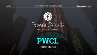 Summary ReportThe Future of Power Clouds
PWCL
USOTC Market
 