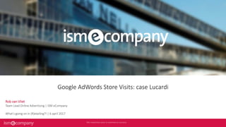 Google AdWords Store Visits: case Lucardi
Rob van Vliet
Team Lead Online Advertising | ISM eCompany
What’s going on in (R)etailing?! | 6 april 2017
 