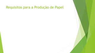 Requisitos para a Produção de Papel
 