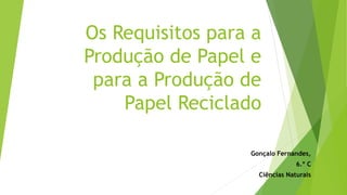 Os Requisitos para a
Produção de Papel e
para a Produção de
Papel Reciclado
Gonçalo Fernandes,
6.º C
Ciências Naturais
 