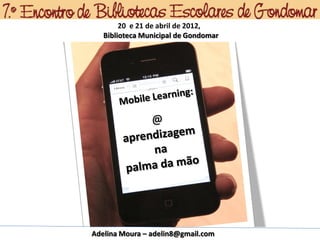 20 e 21 de abril de 2012,
   Biblioteca Municipal de Gondomar




Adelina Moura – adelin8@gmail.com
 