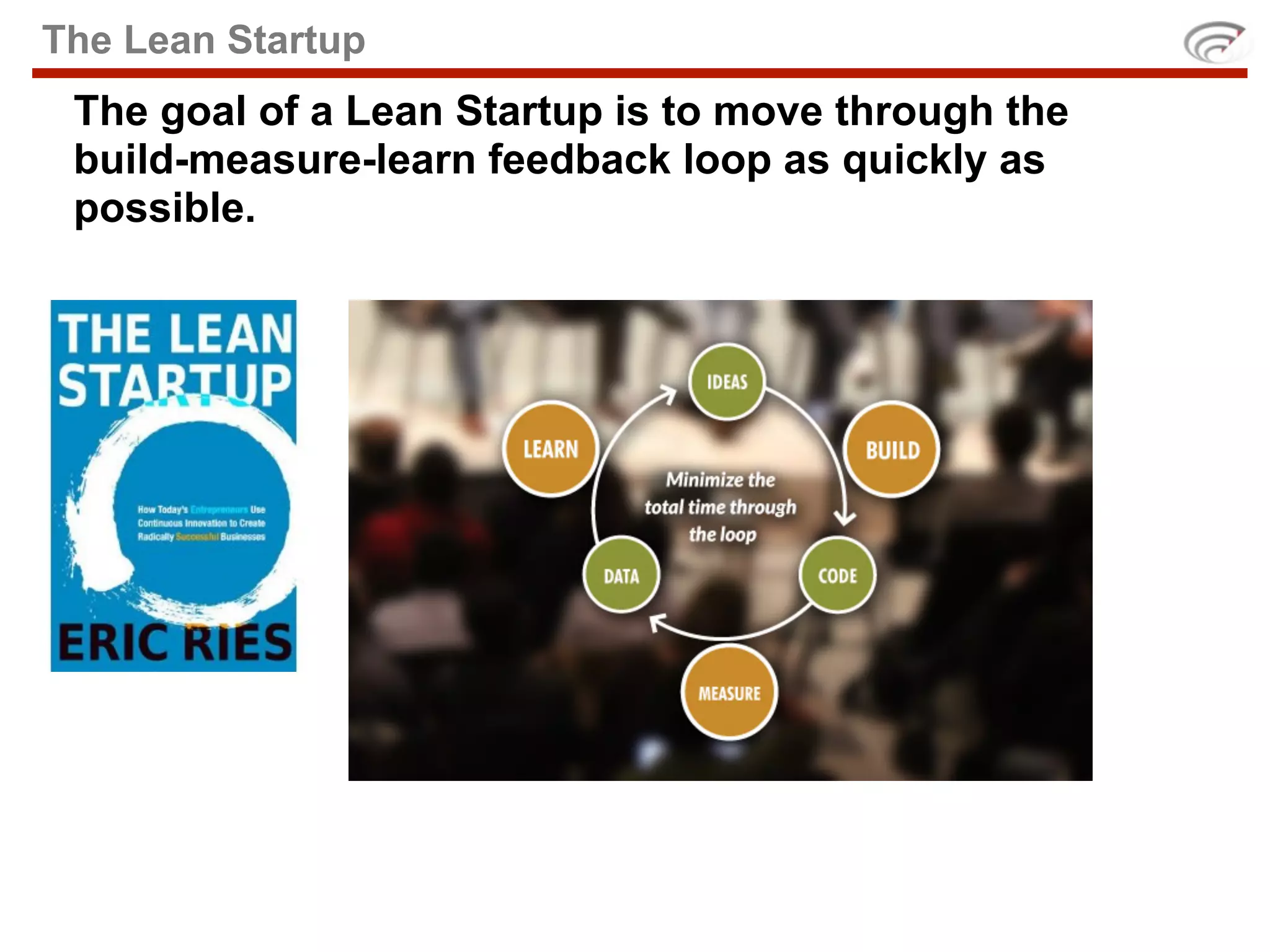 The Lean Startup
 The goal of a Lean Startup is to move through the
 build-measure-learn feedback loop as quickly as
 possible.
 