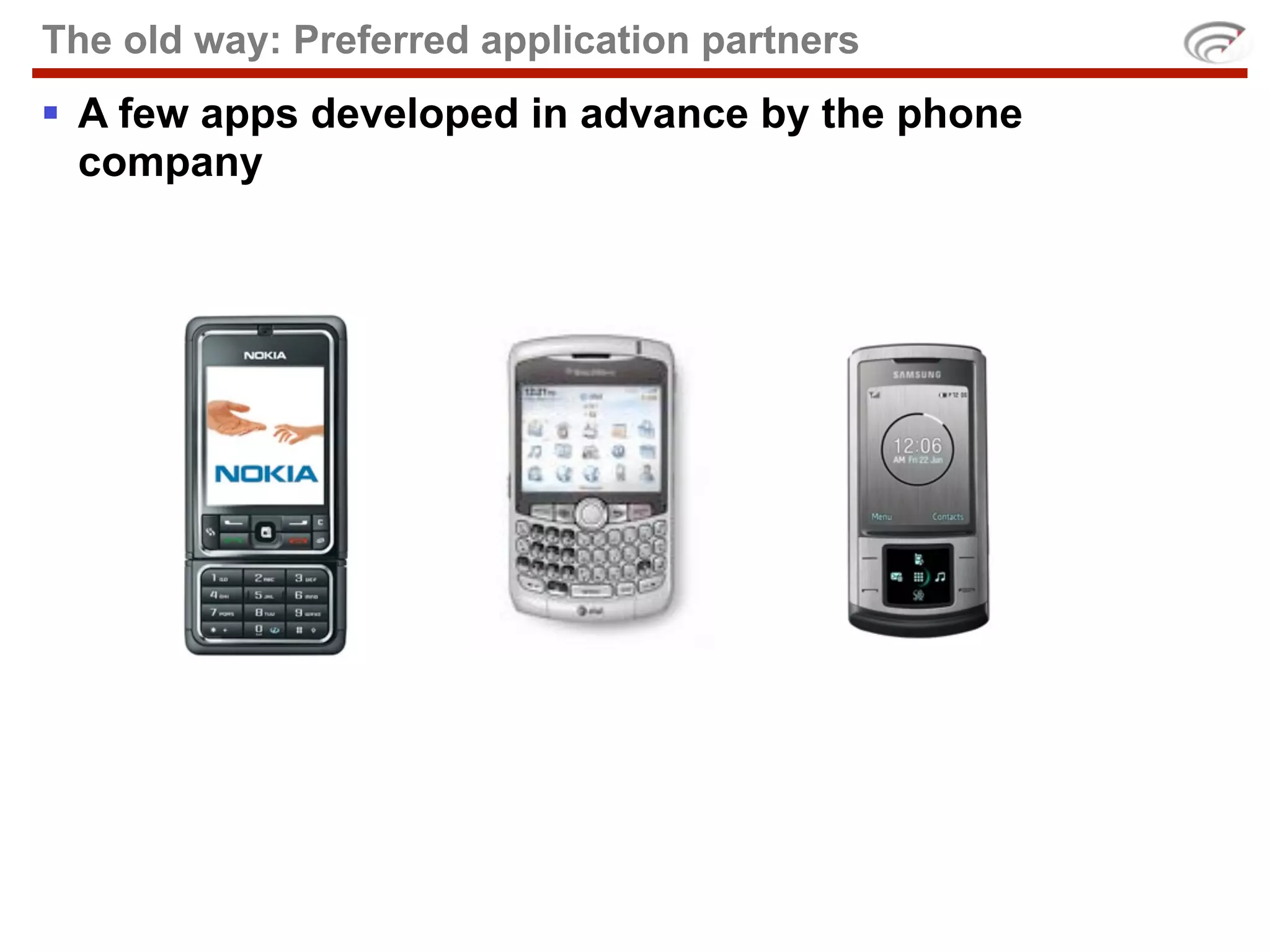 The old way: Preferred application partners
 A few apps developed in advance by the phone
  company
 