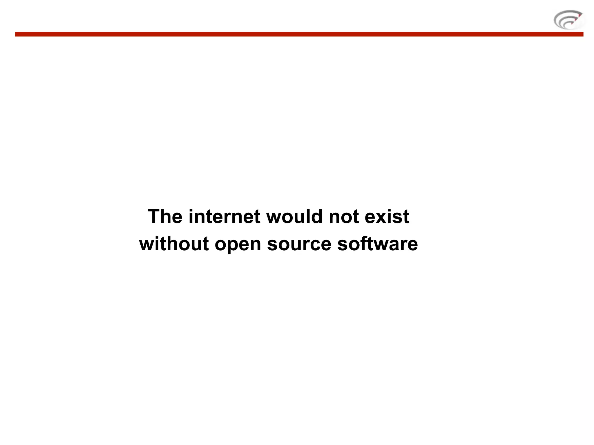 The internet would not exist
without open source software
 