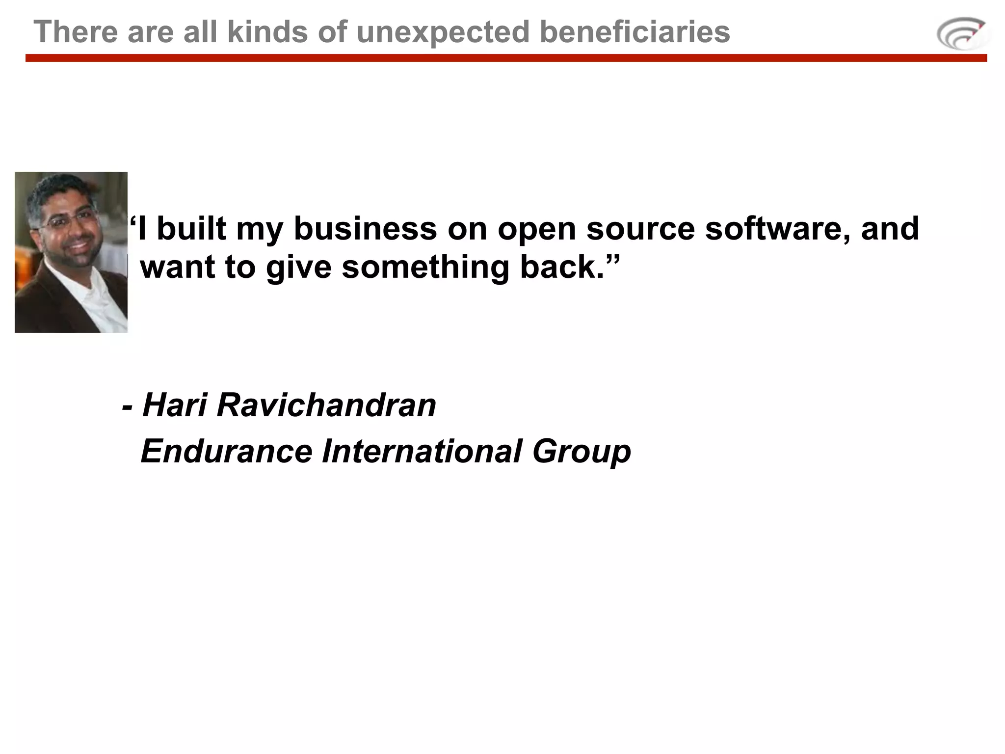 There are all kinds of unexpected beneficiaries




     “I built my business on open source software, and
     I want to give something back.”



     - Hari Ravichandran
       Endurance International Group
 