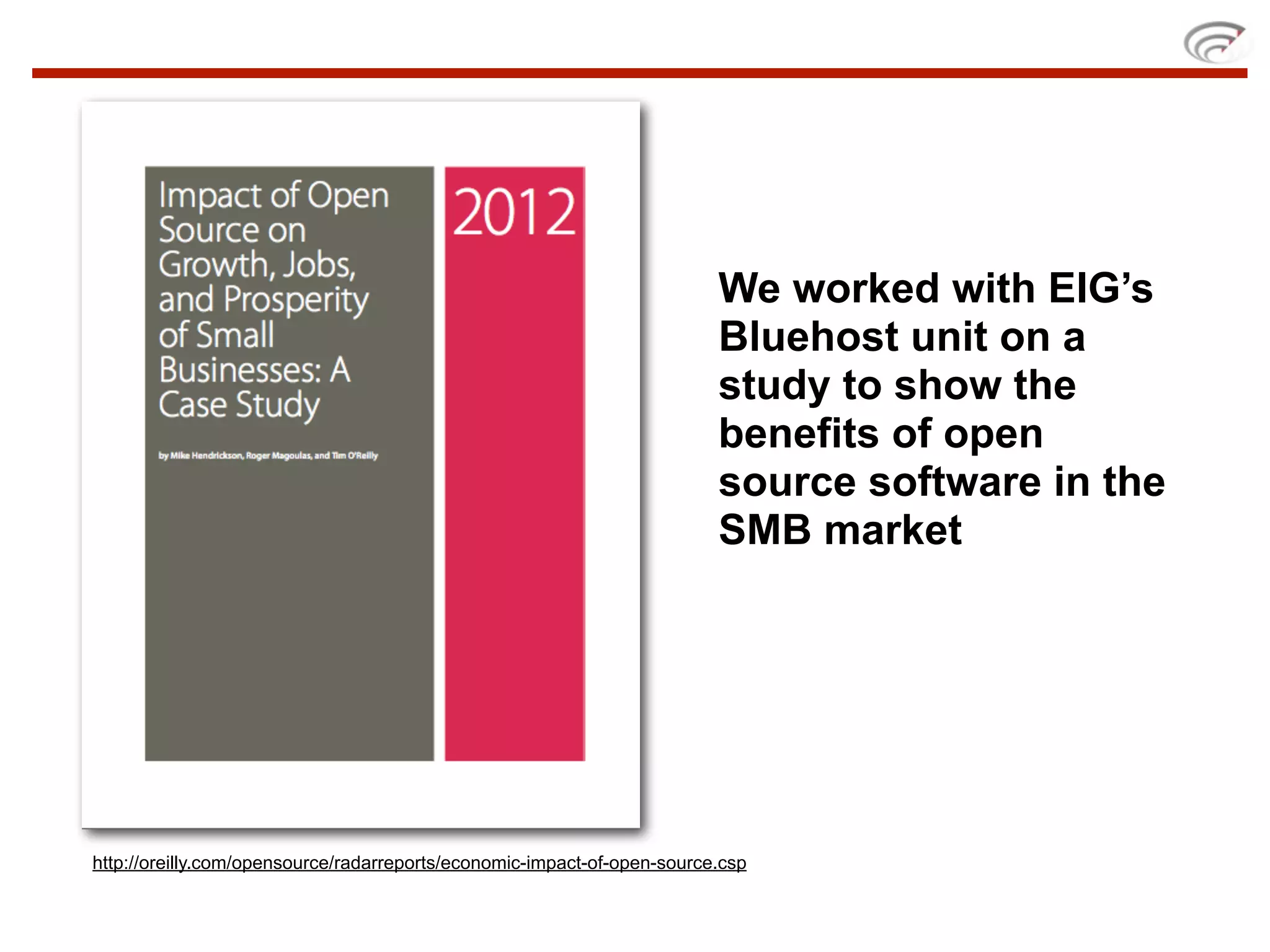 We worked with EIG’s
                                                                         Bluehost unit on a
                                                                         study to show the
                                                                         benefits of open
                                                                         source software in the
                                                                         SMB market




http://oreilly.com/opensource/radarreports/economic-impact-of-open-source.csp
 