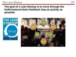 The Lean Startup
 The goal of a Lean Startup is to move through the
 build-measure-learn feedback loop as quickly as
 possible.
 