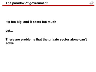 The paradox of government




It’s too big, and it costs too much

yet...

There are problems that the private sector alone can’t
solve
 