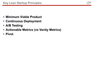 Key Lean Startup Principles



   Minimum Viable Product
   Continuous Deployment
   A/B Testing
   Actionable Metrics (vs Vanity Metrics)
   Pivot
 
