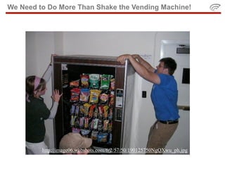 We Need to Do More Than Shake the Vending Machine!




         http://image06.webshots.com/6/2/57/50/190125750NgQXwu_ph.jpg
 