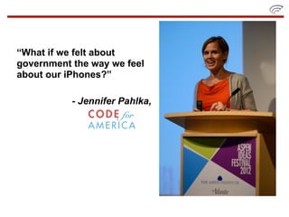 “What if we felt about
government the way we feel
about our iPhones?”

           - Jennifer Pahlka,
 