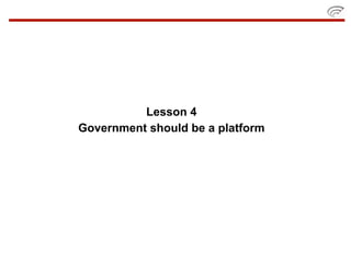 Lesson 4
Government should be a platform
 