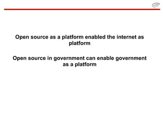 Open source as a platform enabled the internet as
                    platform

Open source in government can enable government
                  as a platform
 