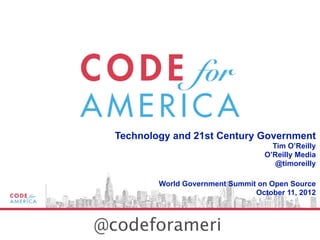 Technology and 21st Century Government
                                      Tim O’Reilly
                                    O’Reilly Media
                                       @timoreilly

          World Government Summit on Open Source
                                 October 11, 2012



@codeforameri
 