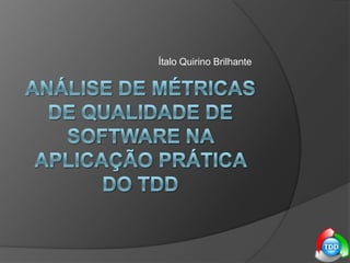 Ítalo Quirino Brilhante Análise de Métricas de Qualidade de Software na aplicação prática do tdd 