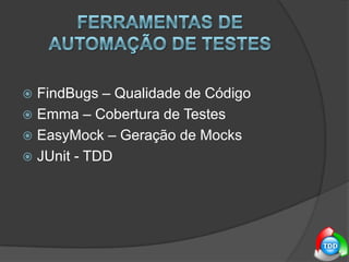 Ferramentas de automação de testesFindBugs – Qualidade de CódigoEmma – Cobertura de TestesEasyMock – Geração de MocksJUnit - TDD