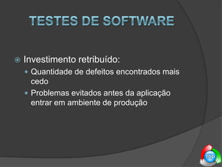 Testes de softwareInvestimento retribuído:Quantidade de defeitos encontrados mais cedoProblemas evitados antes da aplicação entrar em ambiente de produção