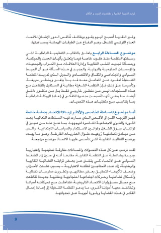 9
‫التأقلم‬ ‫و‬ ‫التجدد‬ ‫مقتضيات‬ ‫و‬ ‫النقابية‬ ‫التجربة‬ ‫ثوابت‬
‫ـاد‬‫ـ‬‫لالتح‬ ‫ـايف‬‫ـ‬‫اإلض‬ ‫ـدور‬‫ـ‬‫ال‬ ‫ـس‬‫ـ‬‫ناف‬ُ‫ت‬ ‫ـف‬‫ـ‬‫بوظائ‬ ‫ـوم‬‫ـ‬‫يق‬ ‫ـوم‬‫ـ‬‫الي‬ ‫ـح‬‫ـ‬‫أصب‬ ‫ـة‬‫ـ‬‫النقابي‬ ‫ـر‬‫ـ‬‫وغ‬
.‫ـاعدتها‬‫ـ‬‫ومس‬ ‫ـة‬‫ـ‬‫املهمش‬ ‫ـات‬‫ـ‬‫الطبق‬ ‫ـن‬‫ـ‬‫ع‬ ‫ـاع‬‫ـ‬‫الدف‬ ‫ـو‬‫ـ‬‫وه‬ ،‫ـغل‬‫ـ‬‫للش‬ ‫ـي‬‫ـ‬‫التون‬ ‫ـام‬‫ـ‬‫الع‬
‫التــي‬ ‫الداخليــة‬ ‫التنظيميــة‬ ‫بالتقاليــد‬ ‫يتعلــق‬ ‫الرابــع‬ ‫املســاءلة‬ ‫موضــوع‬
،‫ـة‬‫ـ‬‫والحوكم‬ ‫ـل‬‫ـ‬‫العم‬ ‫ـات‬‫ـ‬‫بآلي‬ ‫ـق‬‫ـ‬‫يتعل‬ ‫ـا‬‫ـ‬‫فيم‬ ‫ـة‬‫ـ‬‫خاص‬ ،‫ـود‬‫ـ‬‫عق‬ ‫ـذ‬‫ـ‬‫من‬ ‫ـة‬‫ـ‬‫املنظم‬ ‫ـختها‬‫ـ‬‫رس‬
‫ـات‬‫ـ‬‫والجمعي‬ ‫ـزاب‬‫ـ‬‫األح‬ ‫ـع‬‫ـ‬‫م‬ ‫ـات‬‫ـ‬‫العالق‬ ‫وإدارة‬ ‫ـة‬‫ـ‬‫النقابي‬ ‫ـب‬‫ـ‬‫النخ‬ ‫ـد‬‫ـ‬‫تجدي‬ ‫ـألة‬‫ـ‬‫وبمس‬
‫ـط‬‫املحيـ‬ ‫أن‬ ‫ـو‬‫هـ‬ ‫ـألة‬‫املسـ‬ ‫ـذه‬‫هـ‬ ‫يف‬ ‫ـد‬‫والجديـ‬ .‫ـة‬‫والدوليـ‬ ‫ـة‬‫الحكوميـ‬ ‫ـات‬‫واملؤسسـ‬
‫ـة‬‫ـ‬‫املنظم‬ ‫ـت‬‫ـ‬‫تدرب‬ ‫ـذي‬‫ـ‬‫ال‬ ‫ـدويل‬‫ـ‬‫وال‬ ‫ـادي‬‫ـ‬‫واالقتص‬ ‫ـايف‬‫ـ‬‫والثق‬ ‫ـي‬‫ـ‬‫واالجتماع‬ ‫ـيايس‬‫ـ‬‫الس‬
.‫رسيعــة‬ ‫وبخطــى‬ ‫يتغــر‬ ‫بــدأ‬ ‫قــد‬ ‫معــه‬ ‫التعامــل‬ ‫عــى‬ ‫لعقــود‬ ‫الشــغيلة‬
‫ـع‬‫ـ‬‫م‬ ‫ـل‬‫ـ‬‫بالتفاع‬ ‫ـتقبل‬‫ـ‬‫املس‬ ‫يف‬ ‫ـة‬‫ـ‬‫مطالب‬ ‫ـغيلة‬‫ـ‬‫الش‬ ‫ـة‬‫ـ‬‫املنظم‬ ‫ـإن‬‫ـ‬‫ف‬ ‫ـك‬‫ـ‬‫ذل‬ ‫ـى‬‫ـ‬‫ع‬ ‫ـا‬‫ـ‬‫وتأسيس‬
‫ـي‬‫ـ‬‫داخ‬ ‫ـور‬‫ـ‬‫منظ‬ ‫ـن‬‫ـ‬‫م‬ ‫ـل‬‫ـ‬‫ب‬ ‫ـط‬‫ـ‬‫فق‬ ‫ـي‬‫ـ‬‫خارج‬ ‫ـور‬‫ـ‬‫منظ‬ ‫ـن‬‫ـ‬‫م‬ ‫ـس‬‫ـ‬‫لي‬ ،‫ـتجدات‬‫ـ‬‫املس‬ ‫ـذه‬‫ـ‬‫ه‬
‫ـة‬‫ـ‬‫الداخلي‬ ‫ـة‬‫ـ‬‫الهيكل‬ ‫ـادة‬‫ـ‬‫إع‬ ‫يف‬ ‫ـر‬‫ـ‬‫للتفك‬ ‫ـوة‬‫ـ‬‫مدع‬ ‫ـت‬‫ـ‬‫أصبح‬ ‫ـا‬‫ـ‬‫أنه‬ ‫ـي‬‫ـ‬‫يعن‬ ‫ـا‬‫ـ‬‫م‬ ،‫ـا‬‫ـ‬‫أيض‬
.‫ـات‬‫ـ‬‫التحدي‬ ‫ـذه‬‫ـ‬‫ه‬ ‫ـات‬‫ـ‬‫متطلب‬ ‫ـع‬‫ـ‬‫م‬ ‫ـب‬‫ـ‬‫يتناس‬ ‫ـا‬‫ـ‬‫بم‬
‫خاصة‬ ‫ـة‬‫ـ‬‫بصف‬ ‫ـاد‬‫ـ‬‫لالتح‬ ‫ـاكا‬‫ـ‬‫إرب‬ ‫ـر‬‫ـ‬‫واألكث‬ ‫ـس‬‫ـ‬‫الخام‬ ‫ـاءلة‬‫ـ‬‫املس‬ ‫ـوع‬‫ـ‬‫موض‬ ‫ـا‬‫ـ‬‫أم‬
‫ـد‬‫بعـ‬ ‫ـة‬‫املتعاقبـ‬ ‫ـلطات‬‫السـ‬ ‫ـه‬‫فيـ‬ ‫ـارت‬‫سـ‬ ‫ـذي‬‫الـ‬ ‫ـى‬‫األقـ‬ ‫ـرايل‬‫اللـ‬ ‫ـه‬‫التوجـ‬ ‫ـو‬‫فهـ‬
‫يف‬ ‫ـر‬‫ـ‬‫تغي‬ ‫ـن‬‫ـ‬‫م‬ ‫ـه‬‫ـ‬‫عن‬ ‫ـج‬‫ـ‬‫نت‬ ‫ـا‬‫ـ‬‫بم‬ ،‫ـا‬‫ـ‬‫لتوجهه‬ ‫ـارصة‬‫ـ‬‫املن‬ ‫ـة‬‫ـ‬‫االجتماعي‬ ‫ـوى‬‫ـ‬‫والق‬ ‫ـورة‬‫ـ‬‫الث‬
‫ـس‬‫ـ‬‫وامل‬ ،‫ـة‬‫ـ‬‫االجتماعي‬ ‫ـات‬‫ـ‬‫والسياس‬ ‫ـتثمار‬‫ـ‬‫االس‬ ‫ـن‬‫ـ‬‫وقوان‬ ‫ـغل‬‫ـ‬‫الش‬ ‫ـوق‬‫ـ‬‫س‬ ‫ـات‬‫ـ‬‫توازن‬
‫ـدد‬‫ـ‬‫يه‬ ‫ـا‬‫ـ‬‫م‬ ‫ـو‬‫ـ‬‫وه‬ .‫ـة‬‫ـ‬‫الفارط‬ ‫ـات‬‫ـ‬‫العرشي‬ ‫ـوال‬‫ـ‬‫ط‬ ‫ـت‬‫ـ‬‫وعي‬ُ‫ر‬ ‫ـة‬‫ـ‬‫تضامني‬ ‫ـادئ‬‫ـ‬‫مب‬ ‫ـن‬‫ـ‬‫م‬
.‫ـة‬‫ـ‬‫مراجع‬ ‫ـع‬‫ـ‬‫موض‬ ‫ـاد‬‫ـ‬‫االتح‬ ‫ـا‬‫ـ‬‫عليه‬ ‫ـس‬‫ـ‬‫تأس‬ ‫ـي‬‫ـ‬‫الت‬ ‫ـة‬‫ـ‬‫النقابي‬ ‫ـد‬‫ـ‬‫التقالي‬ ‫ـع‬‫ـ‬‫بوض‬
‫ـة‬‫ـ‬‫واعتباري‬ ‫ـة‬‫ـ‬‫تنظيمي‬ ‫ـة‬‫ـ‬‫مفارق‬ ‫ـاءالت‬‫ـ‬‫واملس‬ ‫ـوالت‬‫ـ‬‫التح‬ ‫ـذه‬‫ـ‬‫ه‬ ‫كل‬ ‫ـن‬‫ـ‬‫ع‬ ‫ـب‬‫ـ‬‫ترت‬ ‫ـد‬‫ـ‬‫لق‬
‫ـط‬‫ـ‬‫الضغ‬ ‫زاد‬ ‫ـن‬‫ـ‬‫ح‬ ‫يف‬ ‫ـه‬‫ـ‬‫أن‬ ‫ـا‬‫ـ‬‫مفاده‬ ،‫ـة‬‫ـ‬‫النقابي‬ ‫ـة‬‫ـ‬‫املنظم‬ ‫ـى‬‫ـ‬‫ع‬ ‫ـة‬‫ـ‬‫وضاغط‬ ‫ـدة‬‫ـ‬‫جدي‬
‫ـة‬‫النقابيـ‬ ‫ـة‬‫النضاليـ‬ ‫ـه‬‫ثوابتـ‬ ‫ـض‬‫بعـ‬ ‫ـن‬‫عـ‬ ‫ـى‬‫يتخـ‬ ‫ـي‬‫كـ‬ ‫ـاد‬‫االتحـ‬ ‫ـى‬‫عـ‬ ‫ـيايس‬‫السـ‬
‫ـزاب‬‫ـ‬‫األح‬ ‫ـتت‬‫ـ‬‫تش‬ ‫ـبب‬‫ـ‬‫بس‬ – ‫ـة‬‫ـ‬‫االعتباري‬ ‫ـه‬‫ـ‬‫ملظلت‬ ‫ـن‬‫ـ‬‫املحتاج‬ ‫ـدد‬‫ـ‬‫ع‬ ‫زاد‬ ،‫ـة‬‫ـ‬‫والوطني‬
‫ـة‬‫ـ‬‫نضالي‬ ‫ـات‬‫ـ‬‫ممارس‬ ‫ـورت‬‫ـ‬‫وتط‬ ،‫ـم‬‫ـ‬‫مطالبه‬ ‫ـض‬‫ـ‬‫بع‬ ‫ـق‬‫ـ‬‫لتحقي‬ -‫ـا‬‫ـ‬‫تأثريه‬ ‫ـف‬‫ـ‬‫وضع‬
‫تقاطعت‬ ‫ـدة‬‫ـ‬‫جدي‬ ‫ـة‬‫ـ‬‫ومطلبي‬ ‫ـة‬‫ـ‬‫احتجاجي‬ ‫ـة‬‫ـ‬‫اجتماعي‬ ‫ـركات‬‫ـ‬‫وح‬ ‫ـة‬‫ـ‬‫تضامني‬ ‫ـكال‬‫ـ‬‫وأش‬
‫ـا‬‫ـ‬‫أحيان‬ ‫ـه‬‫ـ‬‫تحركات‬ ‫ـع‬‫ـ‬‫م‬ ‫ـت‬‫ـ‬‫فتداخل‬ ،‫ـة‬‫ـ‬‫التاريخي‬ ‫ـاد‬‫ـ‬‫االتح‬ ‫ـؤوليات‬‫ـ‬‫مس‬ ‫ـال‬‫ـ‬‫مج‬ ‫ـع‬‫ـ‬‫م‬
‫ـال‬‫ـ‬‫إعم‬ ‫ـادة‬‫ـ‬‫إع‬ ‫إىل‬ ‫ـغيلة‬‫ـ‬‫الش‬ ‫ـة‬‫ـ‬‫املنظم‬ ‫ـو‬‫ـ‬‫يدع‬ ‫ـا‬‫ـ‬‫م‬ ،‫ـرى‬‫ـ‬‫أخ‬ ‫ـا‬‫ـ‬‫أحيان‬ ‫ـا‬‫ـ‬‫معه‬ ‫ـت‬‫ـ‬‫وتخالف‬
.‫ـا‬‫ـ‬‫تحدياته‬ ‫ـى‬‫ـ‬‫ع‬ ‫ـة‬‫ـ‬‫أجوب‬ ‫ـورة‬‫ـ‬‫وبل‬ ‫ـا‬‫ـ‬‫القضاي‬ ‫ـذه‬‫ـ‬‫ه‬ ‫يف‬ ‫ـر‬‫ـ‬‫الفك‬
 